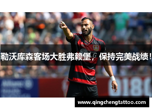 勒沃库森客场大胜弗赖堡，保持完美战绩！