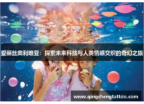 爱丽丝奥利维亚：探索未来科技与人类情感交织的奇幻之旅