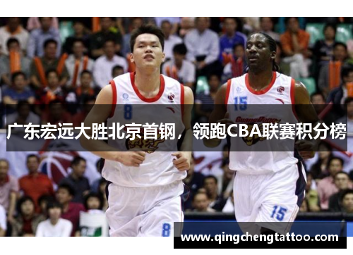 广东宏远大胜北京首钢，领跑CBA联赛积分榜
