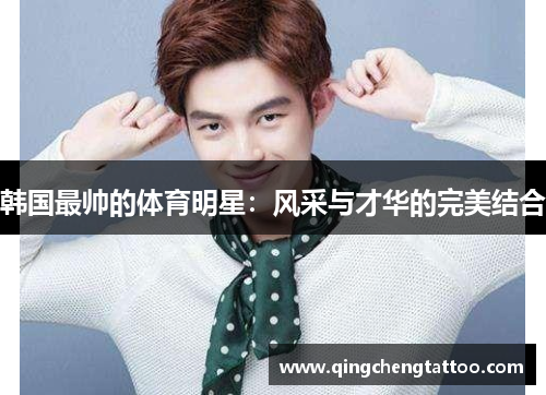 韩国最帅的体育明星：风采与才华的完美结合