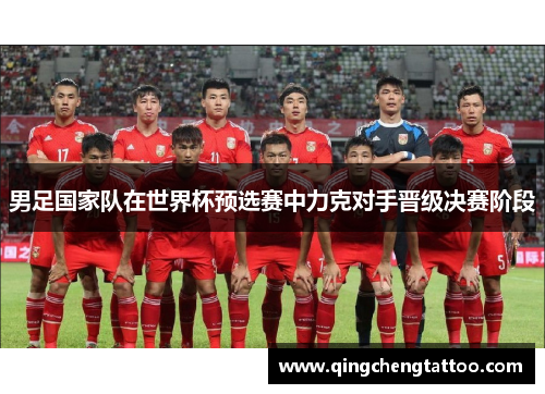 男足国家队在世界杯预选赛中力克对手晋级决赛阶段