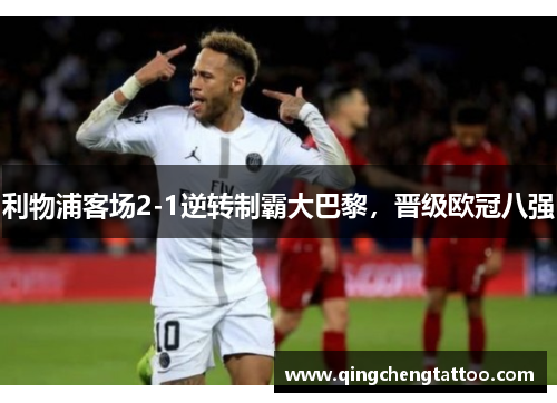 利物浦客场2-1逆转制霸大巴黎，晋级欧冠八强
