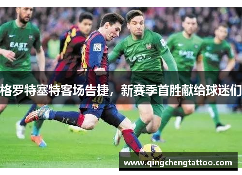 格罗特塞特客场告捷，新赛季首胜献给球迷们
