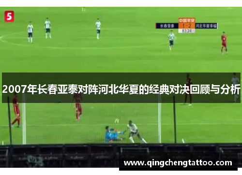 2007年长春亚泰对阵河北华夏的经典对决回顾与分析