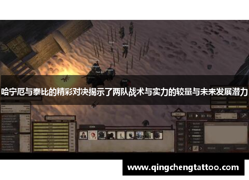哈宁厄与泰比的精彩对决揭示了两队战术与实力的较量与未来发展潜力