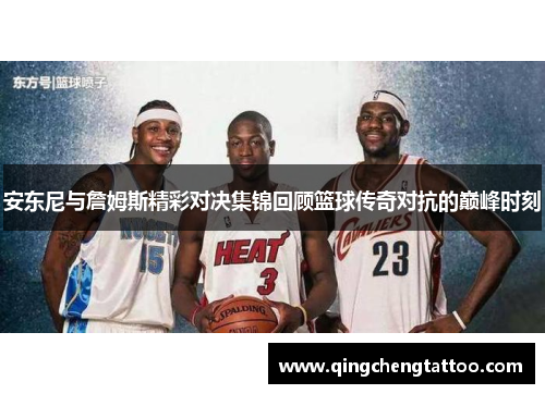 安东尼与詹姆斯精彩对决集锦回顾篮球传奇对抗的巅峰时刻