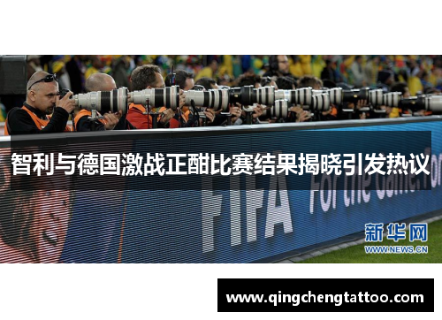 智利与德国激战正酣比赛结果揭晓引发热议