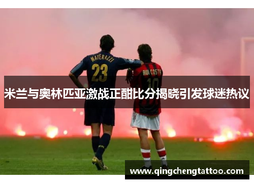 米兰与奥林匹亚激战正酣比分揭晓引发球迷热议