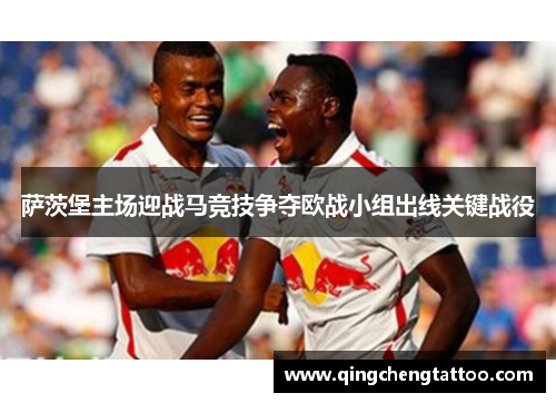 萨茨堡主场迎战马竞技争夺欧战小组出线关键战役