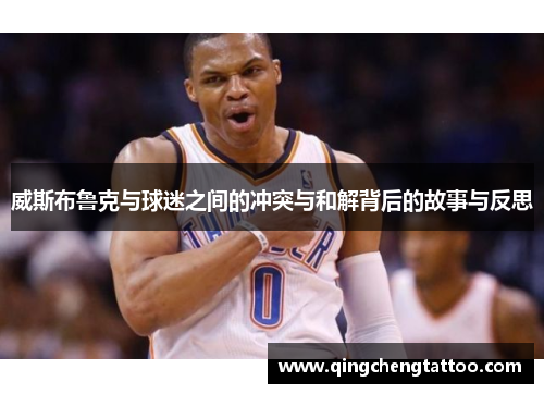 威斯布鲁克与球迷之间的冲突与和解背后的故事与反思