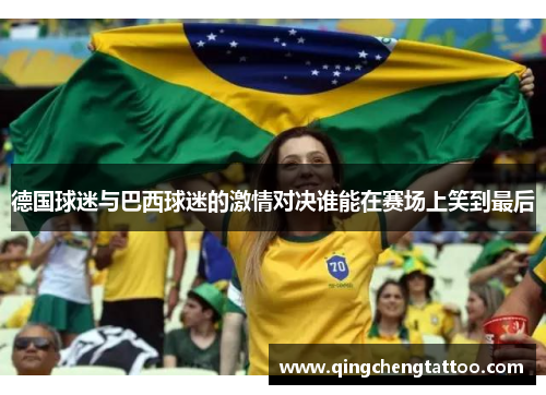 德国球迷与巴西球迷的激情对决谁能在赛场上笑到最后