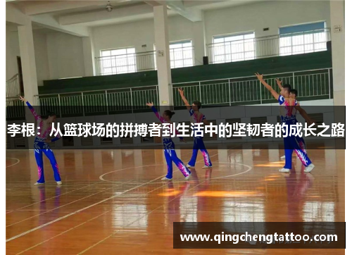 李根：从篮球场的拼搏者到生活中的坚韧者的成长之路