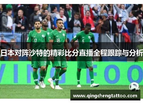 日本对阵沙特的精彩比分直播全程跟踪与分析