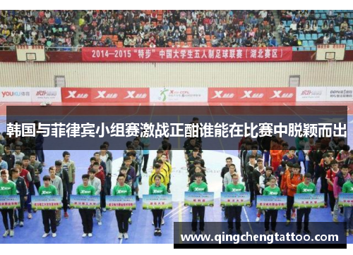 韩国与菲律宾小组赛激战正酣谁能在比赛中脱颖而出
