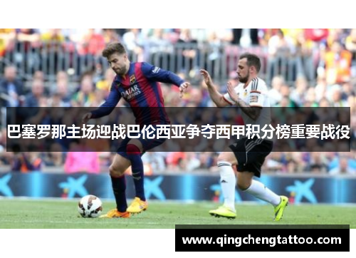 巴塞罗那主场迎战巴伦西亚争夺西甲积分榜重要战役